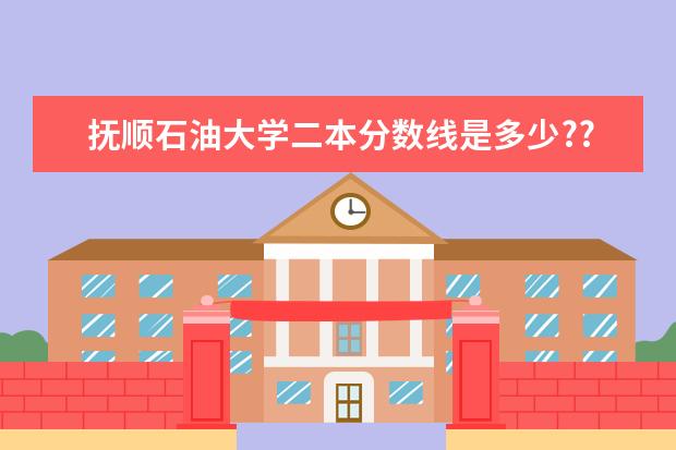 抚顺石油大学二本分数线是多少??