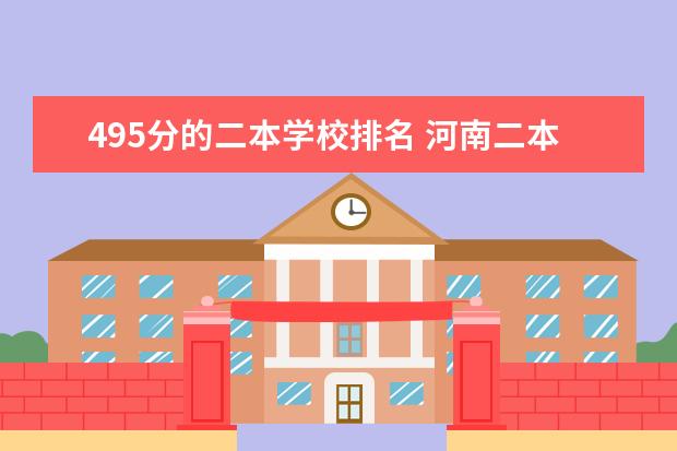 495分的二本学校排名 河南二本院校分数线和位次排名