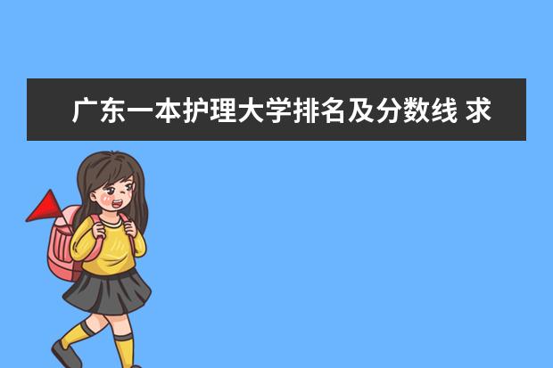 广东一本护理大学排名及分数线 求：广东2本A类学校排名以及B类的