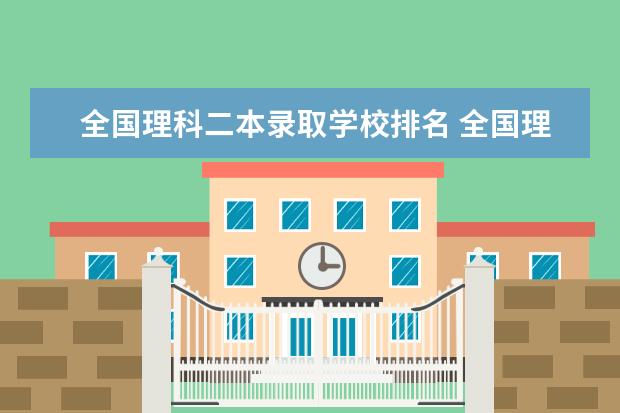 全国理科二本录取学校排名 全国理科二本大学排名一览表