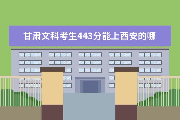 甘肃文科考生443分能上西安的哪些较好的3本院校.求助.急