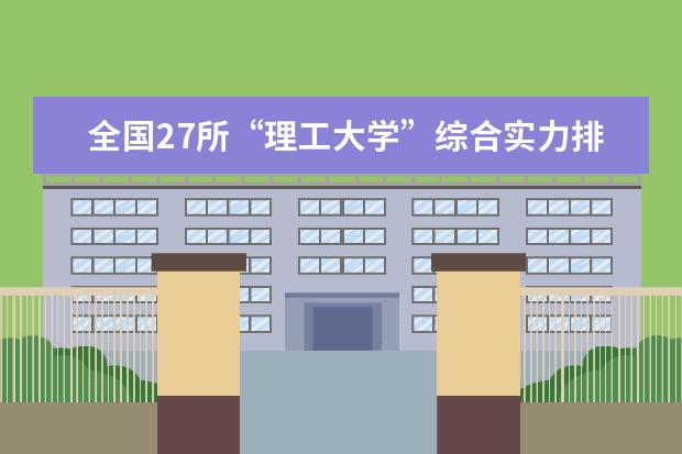 全国27所“理工大学”综合实力排名应该怎样排？请客观一点，谢谢！ 成都理工大学好不好