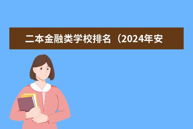 二本金融类学校排名（2024年安徽财经类二本大学排名）