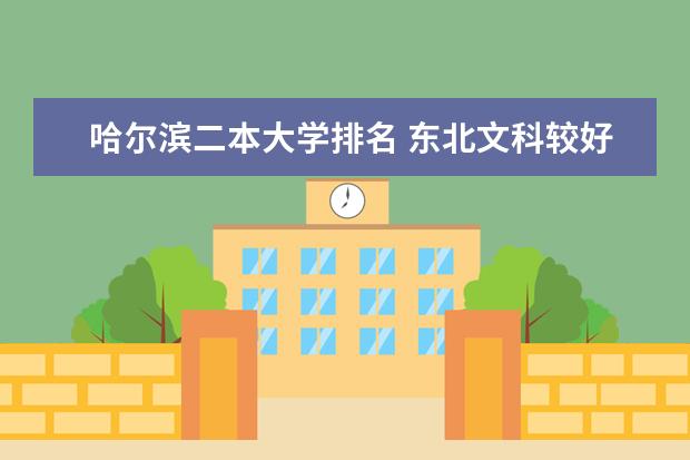 哈尔滨二本大学排名 东北文科较好的二本院校，最好能有个排名