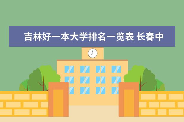 吉林好一本大学排名一览表 长春中医药大学排名