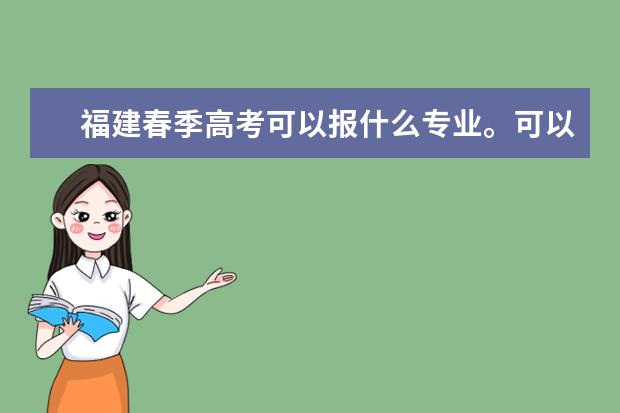 福建春季高考可以报什么专业。可以学医吗？以及有哪些院校招春季高考学生。