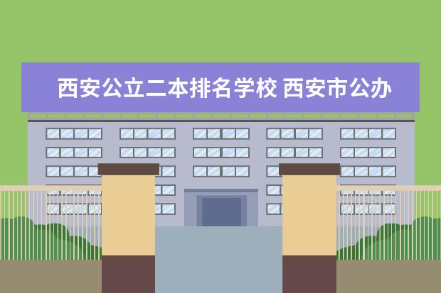 西安公立二本排名学校 西安市公办二本大学排名