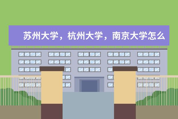 苏州大学，杭州大学，南京大学怎么样?是几本?