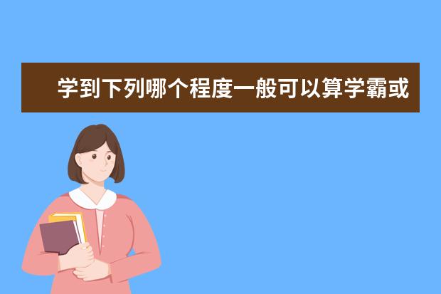 学到下列哪个程度一般可以算学霸或者学神 ？（1）成绩达到三本线 （2）成绩达到二本线 （3）成绩