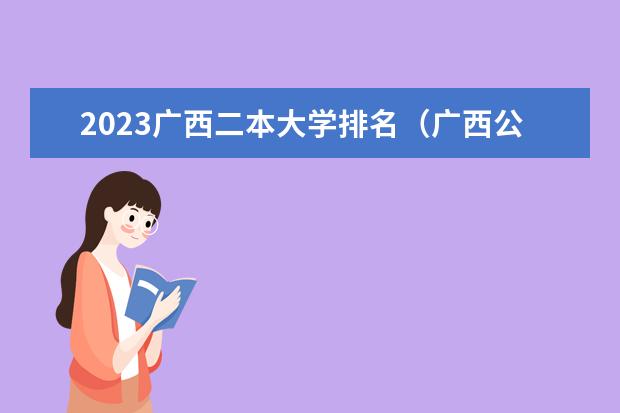 2023广西二本大学排名（广西公办二本排名）