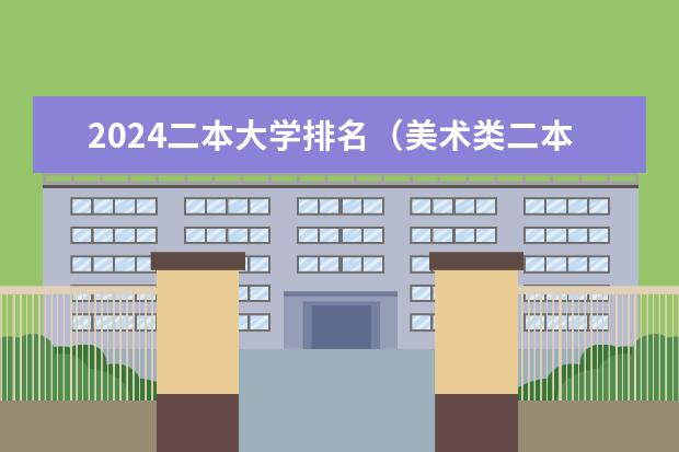 2024二本大学排名（美术类二本大学排名及分数线）