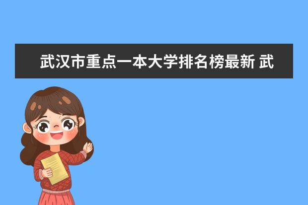 武汉市重点一本大学排名榜最新 武汉有那些好的二本大学和一本大学？