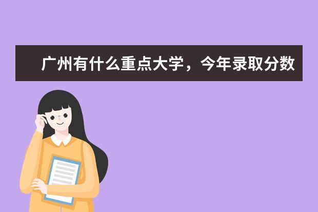 广州有什么重点大学，今年录取分数线多少？