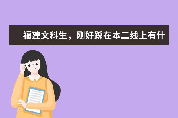 福建文科生，刚好踩在本二线上有什么大学可以报