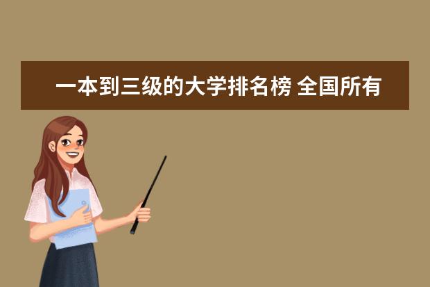 一本到三级的大学排名榜 全国所有的一本学校排名?,