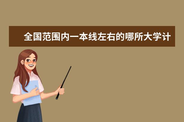 全国范围内一本线左右的哪所大学计算机系最好？？ 全国一本大学排名