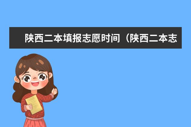 陕西二本填报志愿时间（陕西二本志愿填报 重点报考省内3所高质量就业院校）