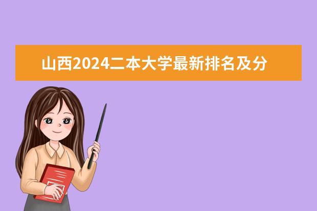 山西2024二本大学最新排名及分数线位次（山西大学二本分数线及其专业）