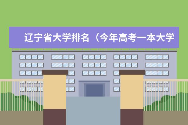 辽宁省大学排名（今年高考一本大学的排名）