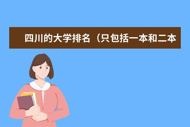 四川的大学排名（只包括一本和二本院校） 超一本线50到70分的学校的优势专业