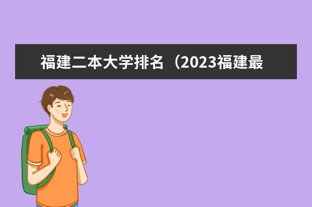 福建二本大学排名（2023福建最有潜力的二本大学）