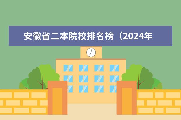 安徽省二本院校排名榜（2024年全国二本大学排名）