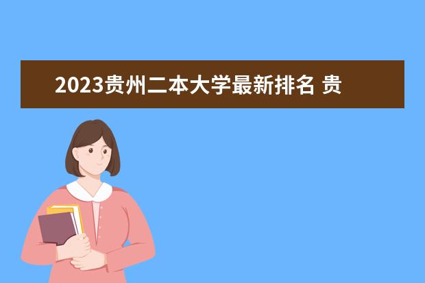 2023贵州二本大学最新排名 贵州二本理科大学排名及理科分数线排名