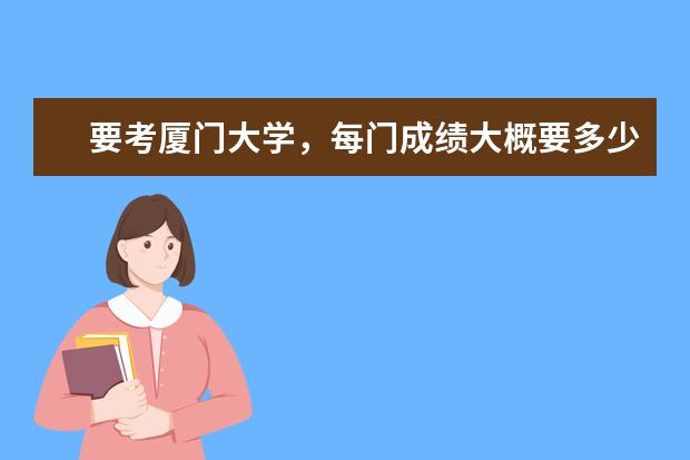 要考厦门大学，每门成绩大概要多少