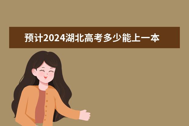 预计2024湖北高考多少能上一本和二本 录取分数线预测