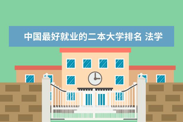 中国最好就业的二本大学排名 法学二本专业大学排名