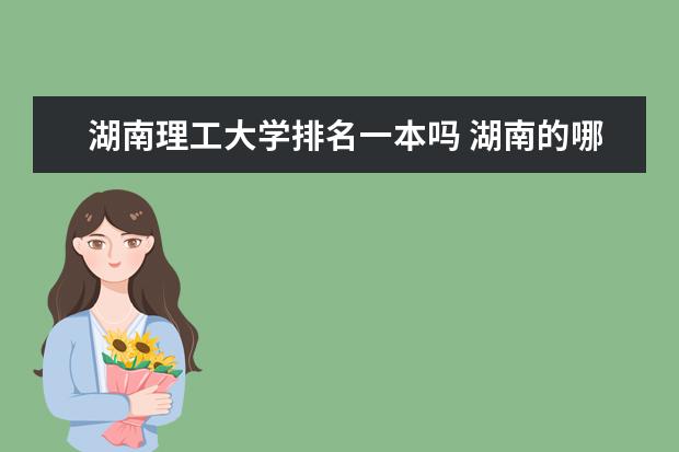 湖南理工大学排名一本吗 湖南的哪所大学最好