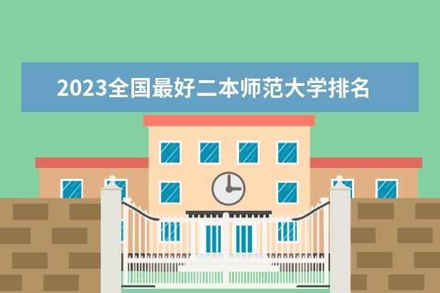 2023全国最好二本师范大学排名（重庆师范大学本科排名）