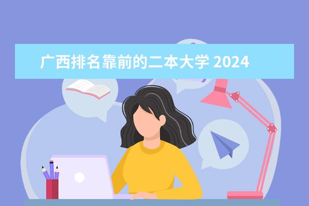 广西排名靠前的二本大学 2024广西实力最强的二本大学