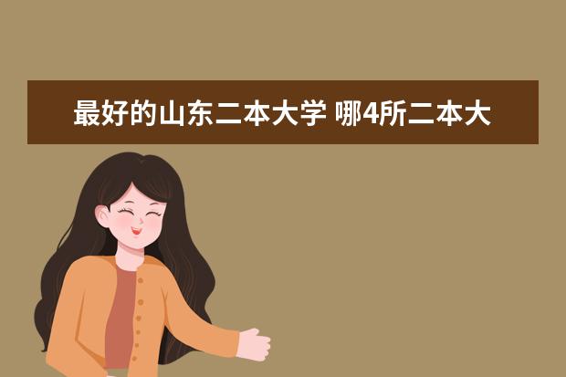 最好的山东二本大学 哪4所二本大学，名气不大，但毕业生就业率很高？