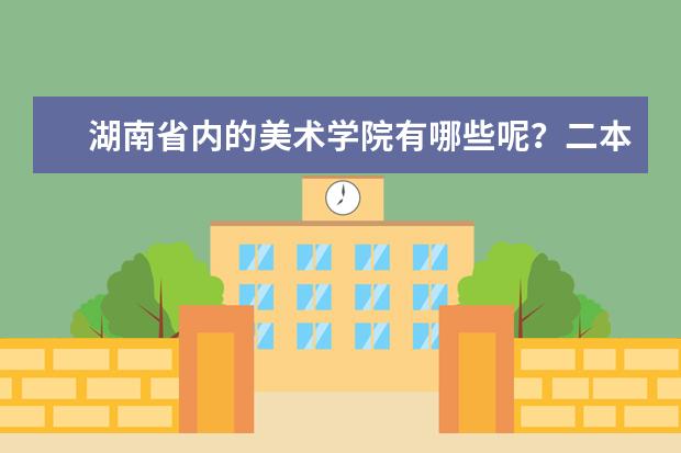 湖南省内的美术学院有哪些呢？二本的
