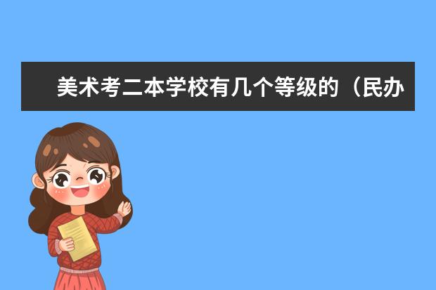 美术考二本学校有几个等级的（民办二本大学排名）