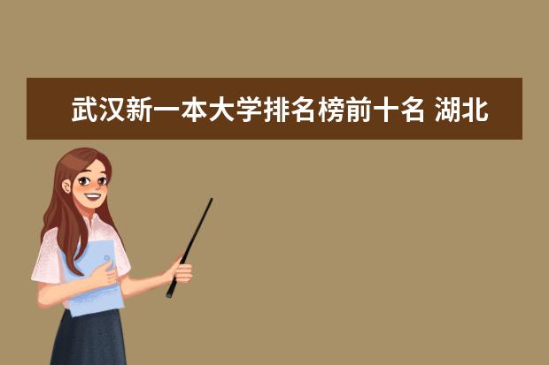 武汉新一本大学排名榜前十名 湖北有那些好的大学？