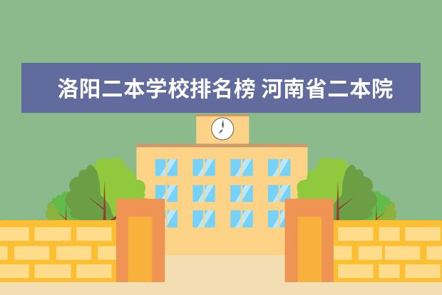 洛阳二本学校排名榜 河南省二本院校排名榜公办