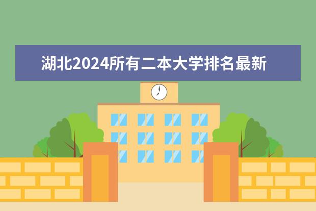 湖北2024所有二本大学排名最新 湖北二本排名前10的大学
