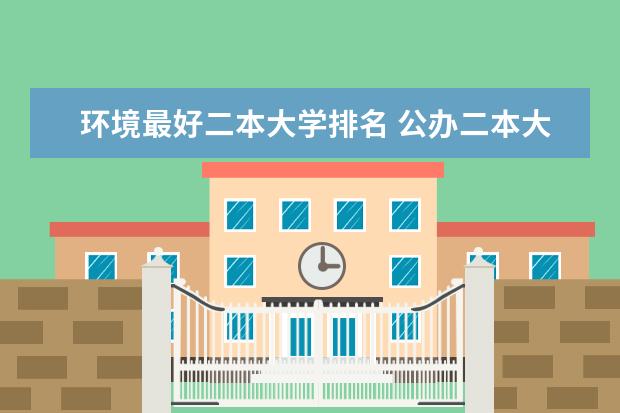 环境最好二本大学排名 公办二本大学宿舍条件排名