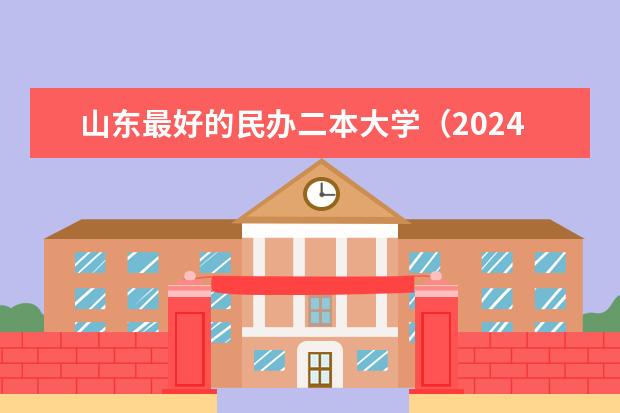 山东最好的民办二本大学（2024山东二本院校名单最新实力排名）