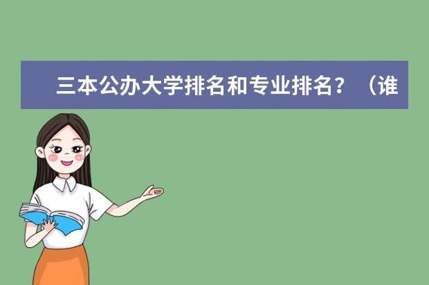 三本公办大学排名和专业排名？（谁能告诉我全国前50的大专和三本院校 公办的啊）