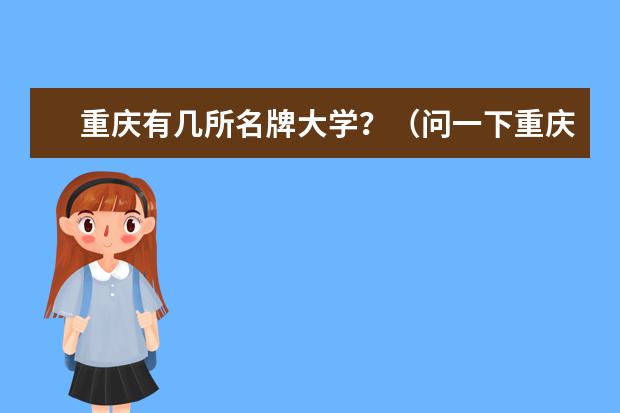 重庆有几所名牌大学？（问一下重庆市的一本大学排名）