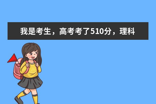 我是考生，高考考了510分，理科的，能上什么大学？