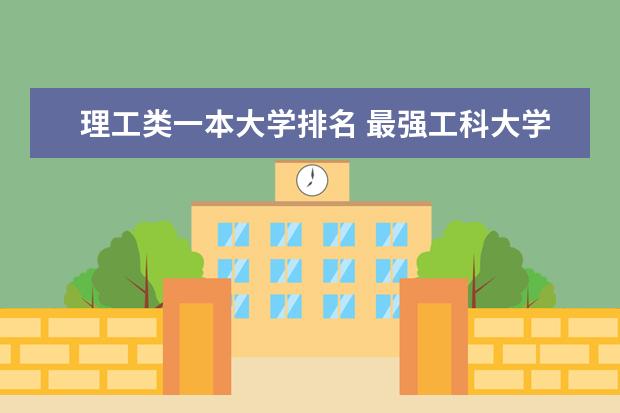 理工类一本大学排名 最强工科大学排名是怎样的？
