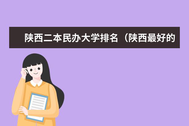 陕西二本民办大学排名（陕西最好的十所民办二本大学排名）