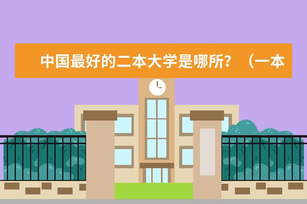 中国最好的二本大学是哪所？（一本二本都有的学校有那些？比较好的）