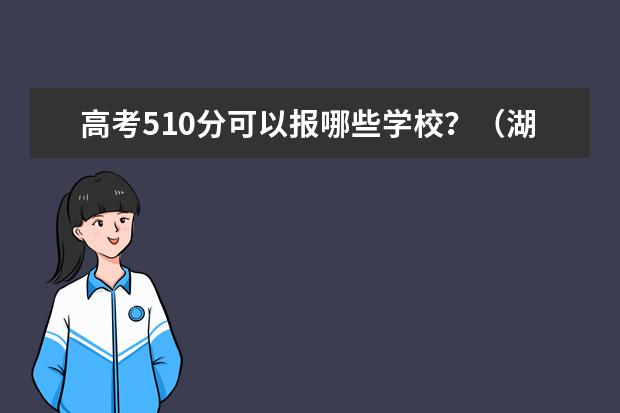 高考510分可以报哪些学校？（湖北二本）急急！