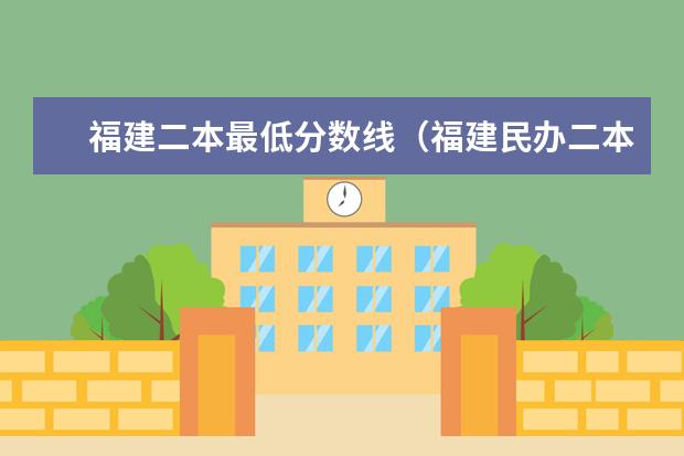 福建二本最低分数线（福建民办二本学校排名一览表）
