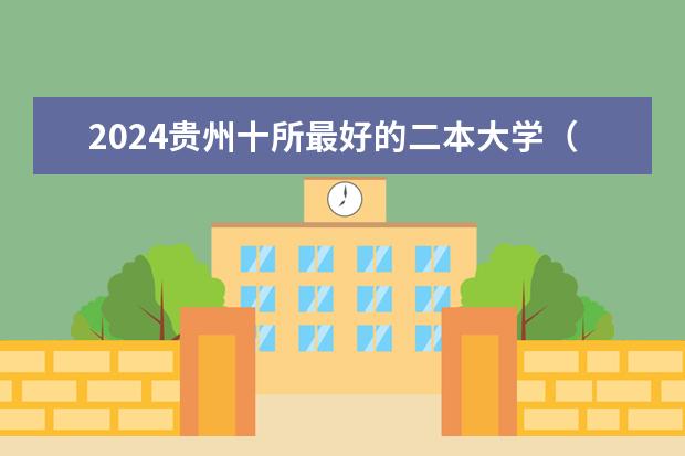 2024贵州十所最好的二本大学（贵州二本大学最新排名）